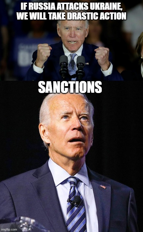 Fun fact: Sanctions never work, as if it's not a global one, the country can just do bussiness with other countries | IF RUSSIA ATTACKS UKRAINE, WE WILL TAKE DRASTIC ACTION; SANCTIONS | image tagged in angry joe biden,joe biden | made w/ Imgflip meme maker
