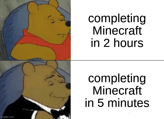 Tuxedo Winnie The Pooh | completing Minecraft in 2 hours; completing Minecraft in 5 minutes | image tagged in memes,tuxedo winnie the pooh | made w/ Imgflip meme maker