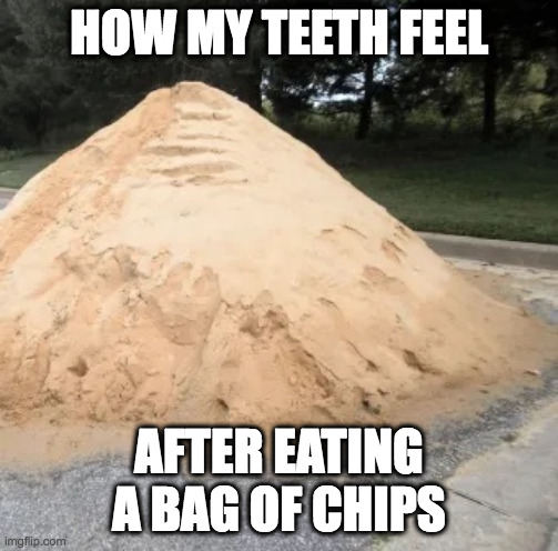 Pile of Sand | HOW MY TEETH FEEL; AFTER EATING A BAG OF CHIPS | image tagged in pile of sand | made w/ Imgflip meme maker