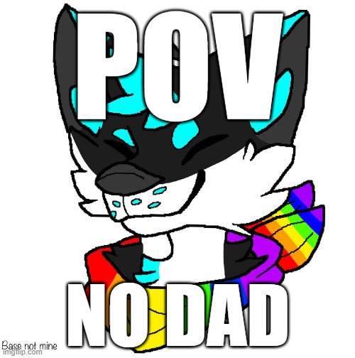 LGBTQ Furry | POV; NO DAD | image tagged in lgbtq furry | made w/ Imgflip meme maker