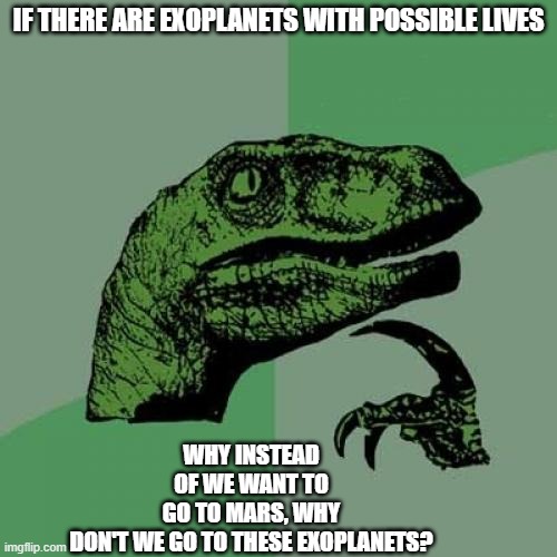 Philosoraptor | IF THERE ARE EXOPLANETS WITH POSSIBLE LIVES; WHY INSTEAD OF WE WANT TO GO TO MARS, WHY DON'T WE GO TO THESE EXOPLANETS? | image tagged in memes,philosoraptor | made w/ Imgflip meme maker