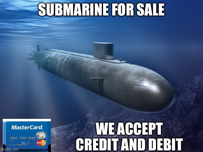 submarine | SUBMARINE FOR SALE WE ACCEPT CREDIT AND DEBIT | image tagged in submarine | made w/ Imgflip meme maker