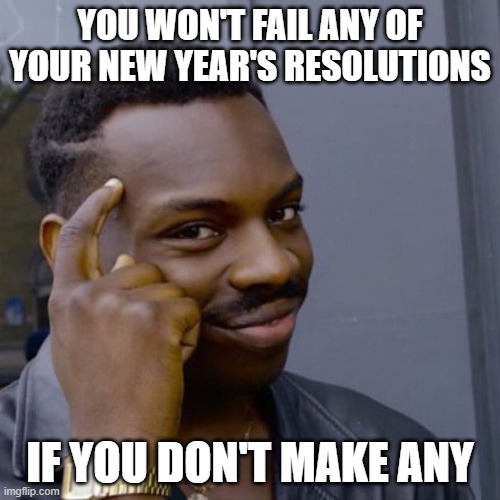 Black guy head tap | YOU WON'T FAIL ANY OF YOUR NEW YEAR'S RESOLUTIONS; IF YOU DON'T MAKE ANY | image tagged in black guy head tap,AdviceAnimals | made w/ Imgflip meme maker