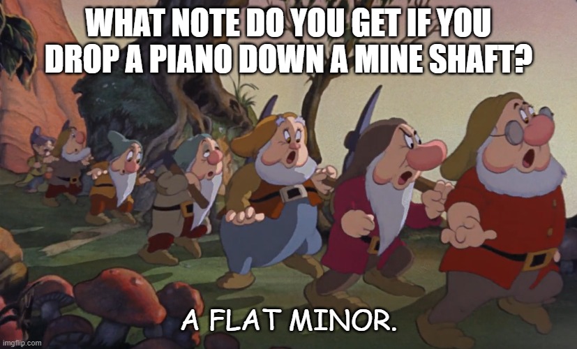 Daily Bad Dad Joke Dec 31 2021 | WHAT NOTE DO YOU GET IF YOU DROP A PIANO DOWN A MINE SHAFT? A FLAT MINOR. | image tagged in 7 dwarfs | made w/ Imgflip meme maker
