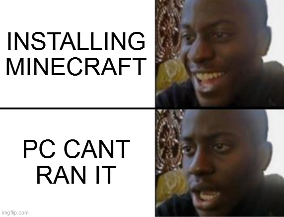 Oh yeah! Oh no... | INSTALLING MINECRAFT; PC CANT RAN IT | image tagged in oh yeah oh no | made w/ Imgflip meme maker
