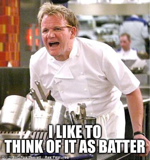 Chef Gordon Ramsay Meme | I LIKE TO THINK OF IT AS BATTER | image tagged in memes,chef gordon ramsay | made w/ Imgflip meme maker