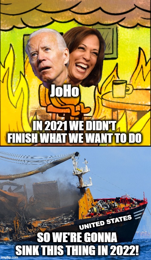 Sinking ship | JoHo; IN 2021 WE DIDN'T FINISH WHAT WE WANT TO DO; SO WE'RE GONNA SINK THIS THING IN 2022! UNITED STATES | image tagged in memes,democrats,joe biden,kamala harris,sinking ship,this is not fine | made w/ Imgflip meme maker