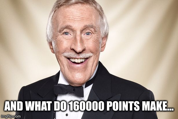 Bruce Forsyth | AND WHAT DO 160000 POINTS MAKE... | image tagged in bruce forsyth | made w/ Imgflip meme maker