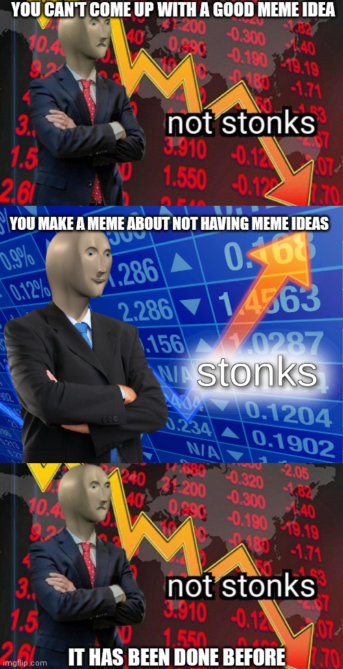 Idea counter: 0 |  YOU CAN'T COME UP WITH A GOOD MEME IDEA; YOU MAKE A MEME ABOUT NOT HAVING MEME IDEAS; IT HAS BEEN DONE BEFORE | image tagged in not stonks,stonks,memes,funny memes,meme man,out of ideas | made w/ Imgflip meme maker