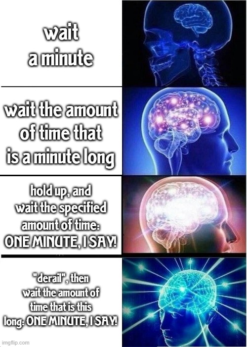 dumber is smarter ( ͡° ͜ʖ ͡°) | wait a minute; wait the amount of time that is a minute long; hold up, and wait the specified amount of time: ONE MINUTE, I SAY! "derail", then wait the amount of time that is this long: ONE MINUTE, I SAY! | image tagged in memes,expanding brain | made w/ Imgflip meme maker