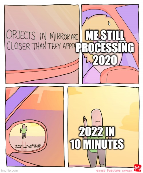 HAPPY NEW YEAR EVERYONE!!! | ME STILL PROCESSING 2020; 2022 IN 10 MINUTES | image tagged in objects in mirror are closer than they appear | made w/ Imgflip meme maker