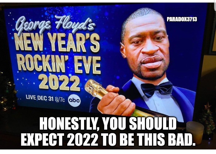 2022 is going to be twice the sh*t of 2021. | PARADOX3713; HONESTLY, YOU SHOULD EXPECT 2022 TO BE THIS BAD. | image tagged in memes,politics,joe biden,tyranny,racism,oppression | made w/ Imgflip meme maker