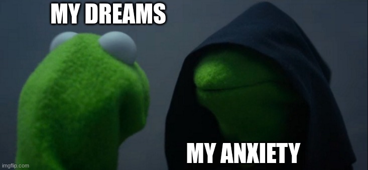 Evil Kermit | MY DREAMS; MY ANXIETY | image tagged in memes,evil kermit | made w/ Imgflip meme maker