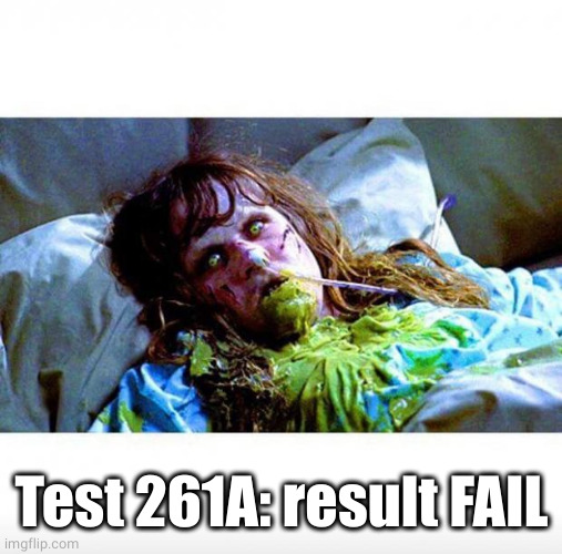 Exorcist sick | Test 261A: result FAIL | image tagged in exorcist sick | made w/ Imgflip meme maker