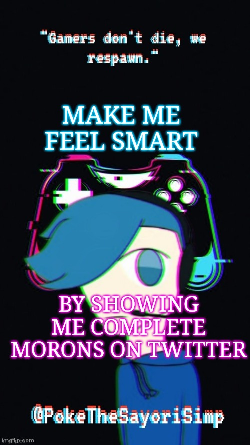 Pokes third gaming temp | MAKE ME FEEL SMART; BY SHOWING ME COMPLETE MORONS ON TWITTER | image tagged in pokes third gaming temp | made w/ Imgflip meme maker