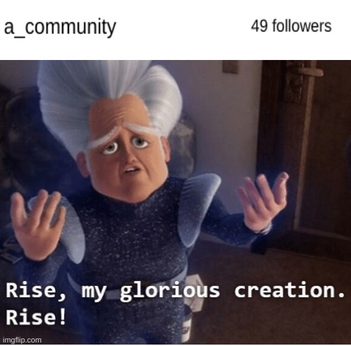 Thank you everybody | image tagged in rise my glorious creation,funny memes | made w/ Imgflip meme maker