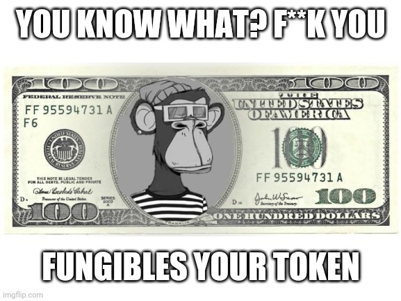 Screenshoting not recommended | YOU KNOW WHAT? F**K YOU; FUNGIBLES YOUR TOKEN | image tagged in memes,nft,screenshot,dollar | made w/ Imgflip meme maker