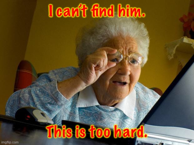 Old lady at computer finds the Internet | I can’t find him. This is too hard. | image tagged in old lady at computer finds the internet | made w/ Imgflip meme maker