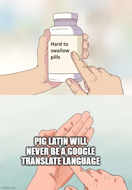 Hard To Swallow Pills Meme | PIG LATIN WILL NEVER BE A GOOGLE TRANSLATE LANGUAGE | image tagged in memes,hard to swallow pills | made w/ Imgflip meme maker