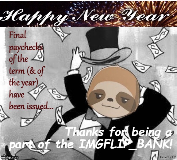 Merry Christmas & Happy New Year to all our loyal customers! | Final paychecks of the term (& of the year) have been issued... Thanks for being a part of the IMGFLIP_BANK! | image tagged in sloth banker,happy new year,from,the,imgflip,bank | made w/ Imgflip meme maker