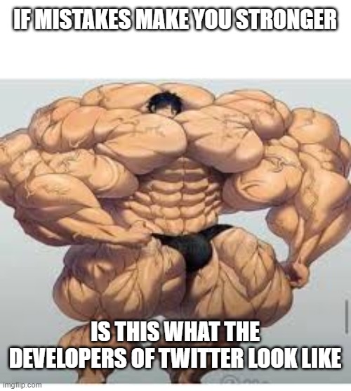 Mistakes make you stronger |  IF MISTAKES MAKE YOU STRONGER; IS THIS WHAT THE DEVELOPERS OF TWITTER LOOK LIKE | image tagged in mistakes make you stronger | made w/ Imgflip meme maker
