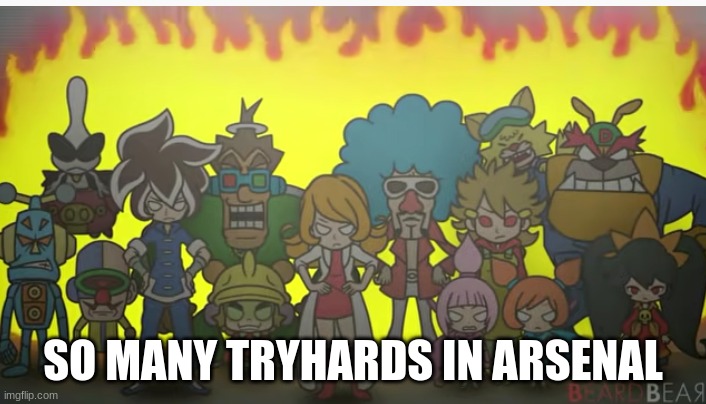 everyone mad | SO MANY TRYHARDS IN ARSENAL | image tagged in everyone mad | made w/ Imgflip meme maker