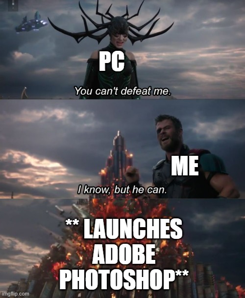Adobe Photoshop |  PC; ** LAUNCHES ADOBE PHOTOSHOP**; ME | image tagged in you can't defeat me,adobe,photoshop,pc,crash,heavy | made w/ Imgflip meme maker