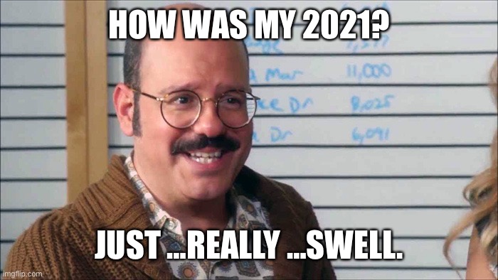 How was 2021 |  HOW WAS MY 2021? JUST …REALLY …SWELL. | image tagged in arrested development,tobias,positive thinking | made w/ Imgflip meme maker