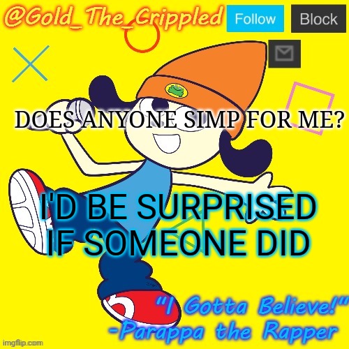 Gold's Parappa Announcement | DOES ANYONE SIMP FOR ME? I'D BE SURPRISED IF SOMEONE DID | image tagged in gold's parappa announcement | made w/ Imgflip meme maker