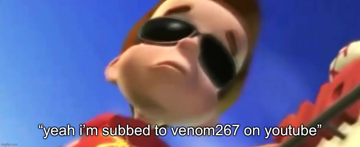 Jimmy Neutron Glasses | “yeah i’m subbed to venom267 on youtube” | image tagged in jimmy neutron glasses | made w/ Imgflip meme maker