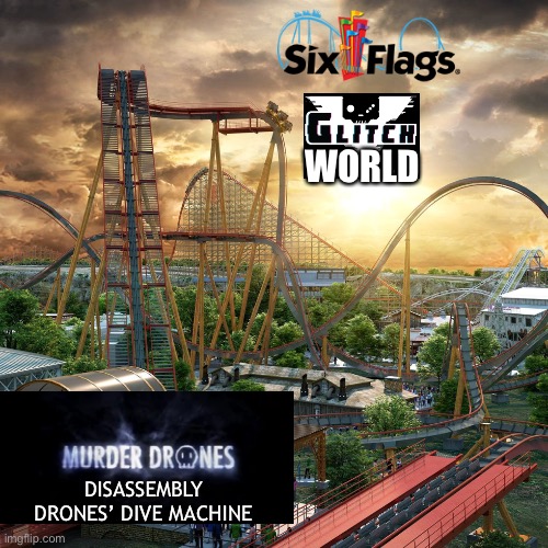 If Six Flags we’re to consider clone Dr. Diabolical’s Cliffhanger, it will be themed to Murder Drones as Glitch World’s Expansio | WORLD; DISASSEMBLY DRONES’ DIVE MACHINE | image tagged in murder drones,six flags,memes,rollercoaster,theme park,glitch productions | made w/ Imgflip meme maker