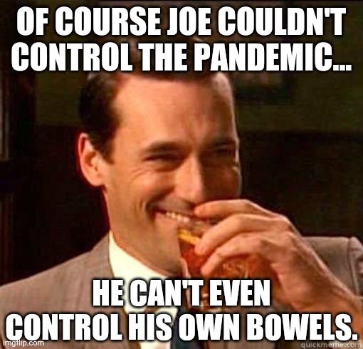 It's true. |  OF COURSE JOE COULDN'T CONTROL THE PANDEMIC... HE CAN'T EVEN CONTROL HIS OWN BOWELS. | image tagged in memes | made w/ Imgflip meme maker