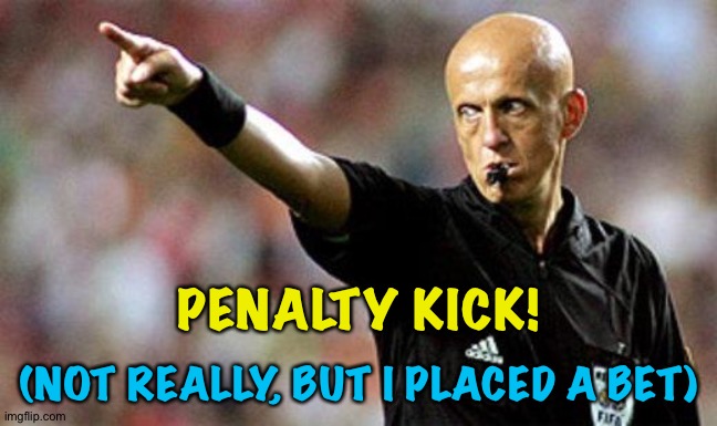 football referee | PENALTY KICK! (NOT REALLY, BUT I PLACED A BET) | image tagged in football referee | made w/ Imgflip meme maker