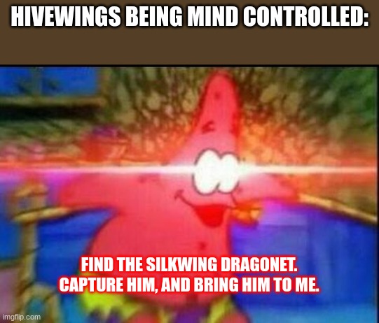 daily wof meme 12 | HIVEWINGS BEING MIND CONTROLLED:; FIND THE SILKWING DRAGONET. CAPTURE HIM, AND BRING HIM TO ME. | image tagged in nani | made w/ Imgflip meme maker