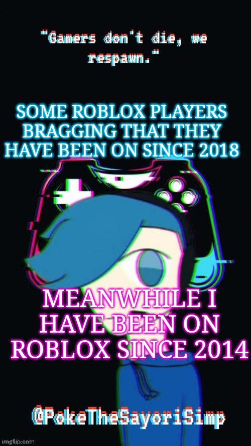 I don't go on anymore because slenders have kinda taken it over | SOME ROBLOX PLAYERS BRAGGING THAT THEY HAVE BEEN ON SINCE 2018; MEANWHILE I HAVE BEEN ON ROBLOX SINCE 2014 | image tagged in pokes third gaming temp | made w/ Imgflip meme maker