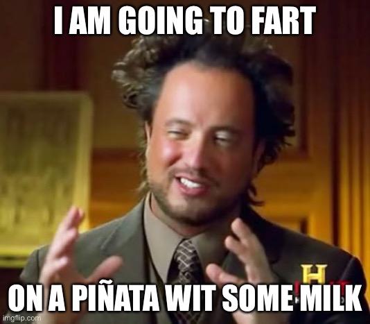 My child’s birthday | I AM GOING TO FART; ON A PIÑATA WIT SOME MILK | image tagged in memes,ancient aliens | made w/ Imgflip meme maker