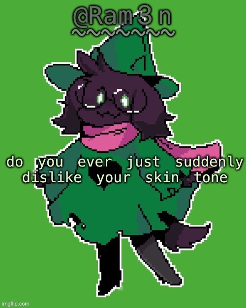 Ram3n’s Ralsei template | do you ever just suddenly dislike your skin tone | image tagged in ram3n s ralsei template | made w/ Imgflip meme maker