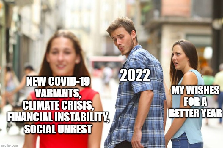 Distracted Boyfriend | 2022; NEW COVID-19 VARIANTS, CLIMATE CRISIS, FINANCIAL INSTABILITY, SOCIAL UNREST; MY WISHES FOR A BETTER YEAR | image tagged in memes,distracted boyfriend | made w/ Imgflip meme maker