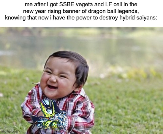 i actually got them | me after i got SSBE vegeta and LF cell in the new year rising banner of dragon ball legends, knowing that now i have the power to destroy hybrid saiyans: | image tagged in memes,evil toddler,dragon ball legends,video games,gaming | made w/ Imgflip meme maker