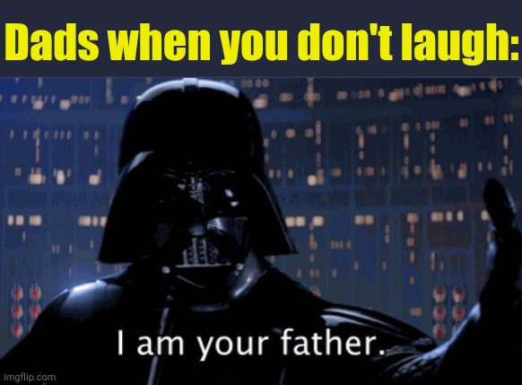 . | Dads when you don't laugh: | image tagged in i am your father vader | made w/ Imgflip meme maker