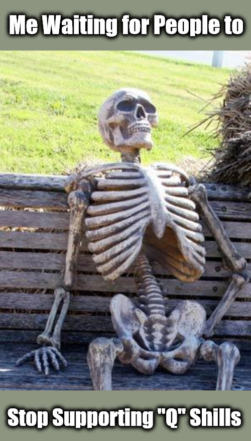 Q-a-nonstarters | image tagged in waiting skeleton,me waiting,skeleton waiting,qanon,grifters,operation trust | made w/ Imgflip meme maker