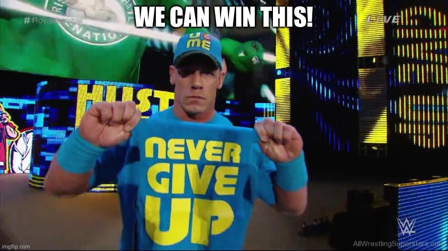 Cena Never Give Up | WE CAN WIN THIS! | image tagged in cena never give up | made w/ Imgflip meme maker