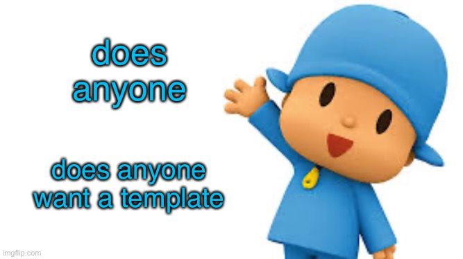 Pocoyo yayyyy | does anyone; does anyone want a template | image tagged in pocoyo yayyyy | made w/ Imgflip meme maker