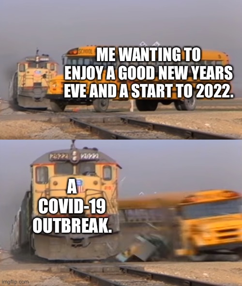 I hate COVID-19 (train hitting bus version) | ME WANTING TO ENJOY A GOOD NEW YEARS EVE AND A START TO 2022. A COVID-19 OUTBREAK. | image tagged in a train hitting a school bus | made w/ Imgflip meme maker