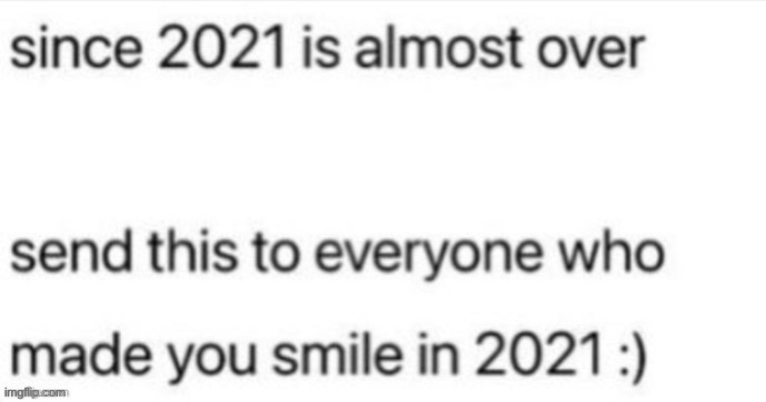 :) | image tagged in send this to everyone who made you smile in 2021 | made w/ Imgflip meme maker