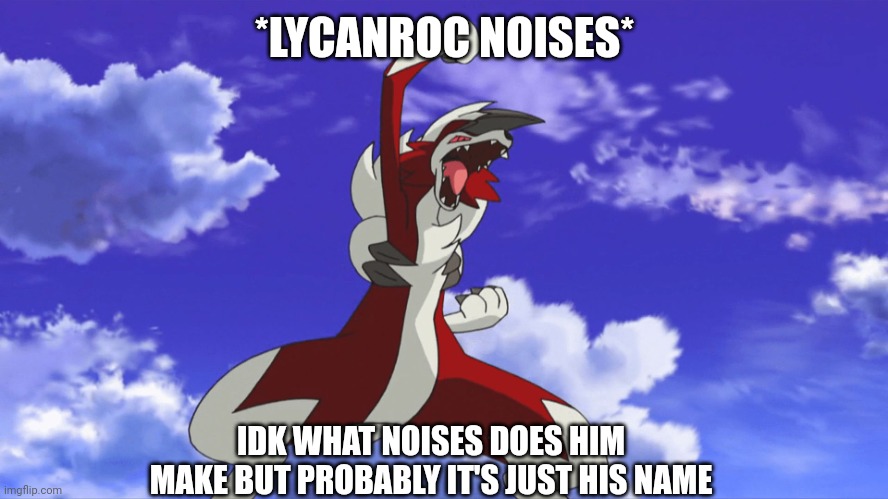 Midnight Lycanroc | *LYCANROC NOISES*; IDK WHAT NOISES DOES HIM MAKE BUT PROBABLY IT'S JUST HIS NAME | image tagged in midnight lycanroc | made w/ Imgflip meme maker