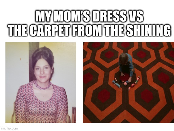 A classic pattern, perhaps? | MY MOM’S DRESS VS THE CARPET FROM THE SHINING | image tagged in fashion,the shining,who wore it better | made w/ Imgflip meme maker