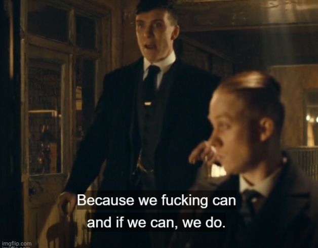 Because we fucking can and if we can, we do | image tagged in because we fucking can and if we can we do | made w/ Imgflip meme maker