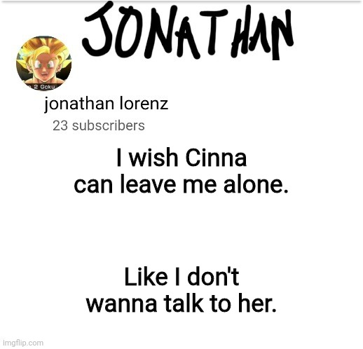 I got banned for 8 hours because I said that | I wish Cinna can leave me alone. Like I don't wanna talk to her. | image tagged in jonathan lorenz temp 2 | made w/ Imgflip meme maker