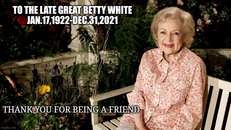 Our beloved Betty White |  TO THE LATE GREAT BETTY WHITE
JAN.17,1922-DEC.31,2021; THANK YOU FOR BEING A FRIEND | image tagged in memorial,icon,betty white,legend | made w/ Imgflip meme maker